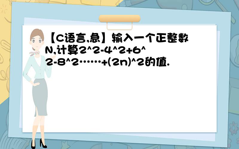 【C语言,急】输入一个正整数N,计算2^2-4^2+6^2-8^2……+(2n)^2的值.