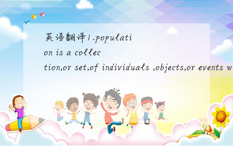 英语翻译1.population is a collection,or set,of individuals ,objects,or events whose properties are to be analyzed.2.variable(or response variable) is a characteristic of interest about each individual element of a population or sample.