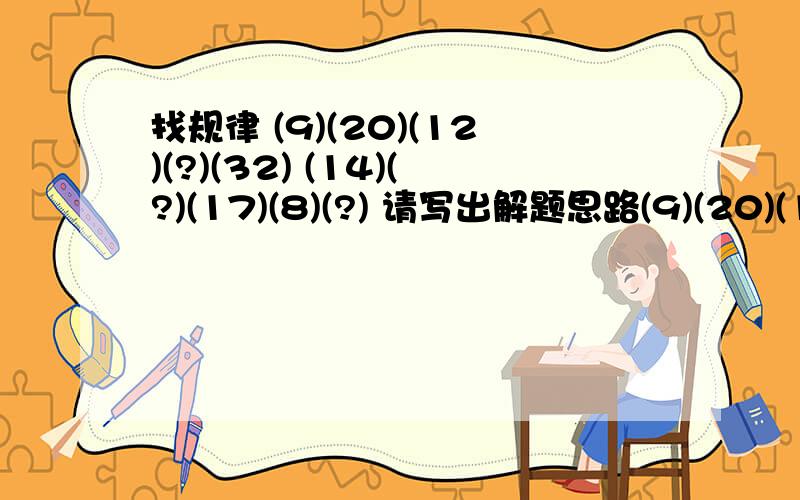 找规律 (9)(20)(12)(?)(32) (14)(?)(17)(8)(?) 请写出解题思路(9)(20)(12)(?)(32)为一行(14)(?)(17)(8)(?) 为一行上下是对应的表格形式