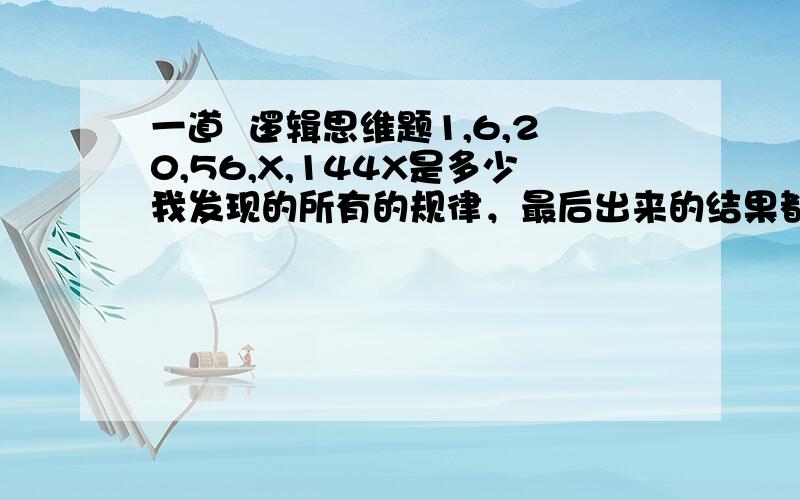 一道  逻辑思维题1,6,20,56,X,144X是多少我发现的所有的规律，最后出来的结果都是  X=144可是那貌似是不对滴