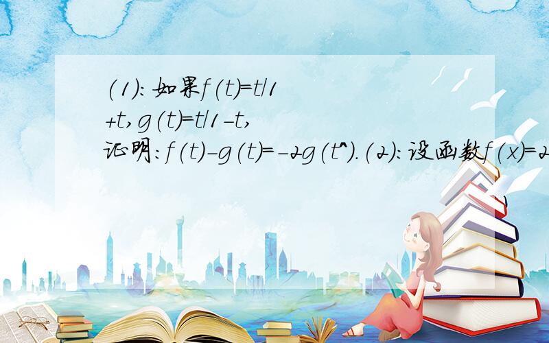 (1):如果f(t)=t/1+t,g(t)=t/1-t,证明:f(t)-g(t)=-2g(t^).(2):设函数f(x)=2x+3,函数g(x)=3x-5,求f(g(x)),g(f(x)).