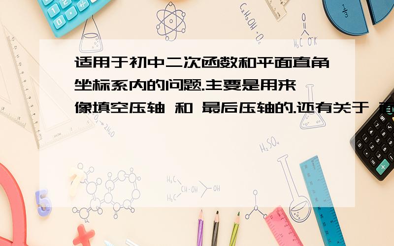 适用于初中二次函数和平面直角坐标系内的问题.主要是用来 像填空压轴 和 最后压轴的.还有关于 面积 最值