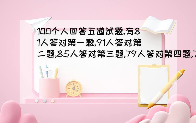 100个人回答五道试题,有81人答对第一题,91人答对第二题,85人答对第三题,79人答对第四题,74人答对第五题,答对三道题或三道题以上的人算及格,那么,在这100人中,至少多少人及格?