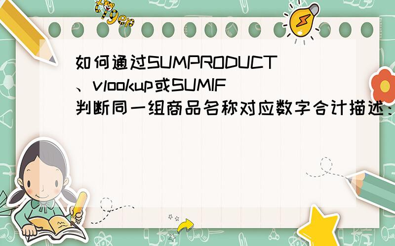 如何通过SUMPRODUCT、vlookup或SUMIF判断同一组商品名称对应数字合计描述：H2单元格判断A列,如果是玉米,那么搜索组一对应的两个人数字累加,即陈一对应的玉米1和张三对应的玉米2累加,最后H2得