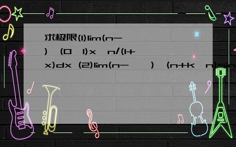 求极限(1)lim(n->∞)∫(0,1)x^n/(1+x)dx (2)lim(n->∞)∫(n+k,n)sinx/xdx (k>0)