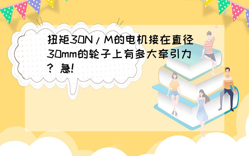 扭矩30N/M的电机接在直径30mm的轮子上有多大牵引力? 急!