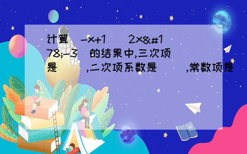 计算(-x+1)(2x²-3)的结果中,三次项是（ ）,二次项系数是（ ）,常数项是（ ）.