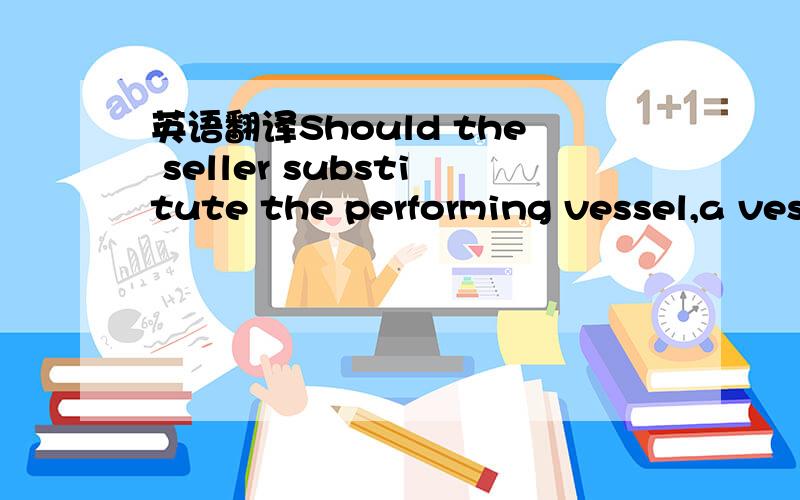 英语翻译Should the seller substitute the performing vessel,a vessel nomination to the Buyer will be sent,informing the details of vessel,ETA loading port and so on.Buyer should confirm its acceptance or rejection to the Seller within 1 days after