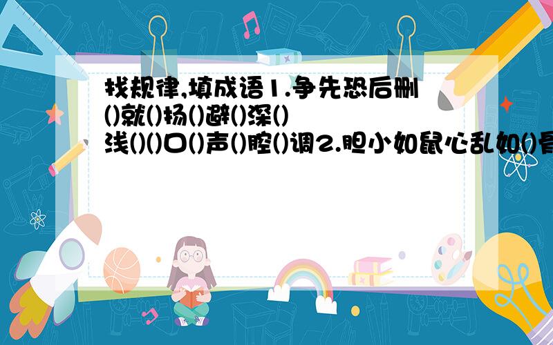 找规律,填成语1.争先恐后删()就()扬()避()深()浅()()口()声()腔()调2.胆小如鼠心乱如()骨瘦如()爱财如()惜墨如()视死如()