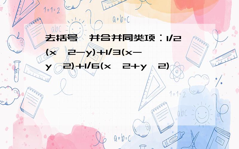 去括号,并合并同类项：1/2(x^2-y)+1/3(x-y^2)+1/6(x^2+y^2)