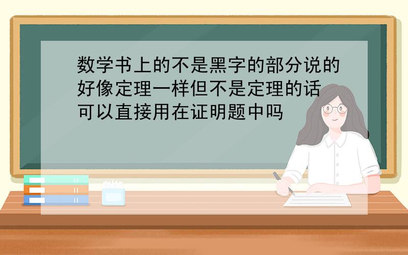 数学书上的不是黑字的部分说的好像定理一样但不是定理的话 可以直接用在证明题中吗