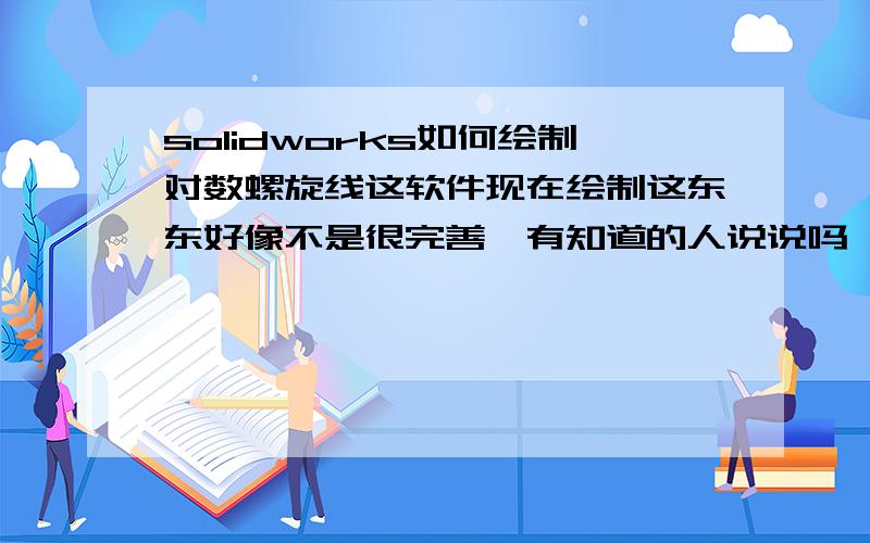 solidworks如何绘制对数螺旋线这软件现在绘制这东东好像不是很完善,有知道的人说说吗