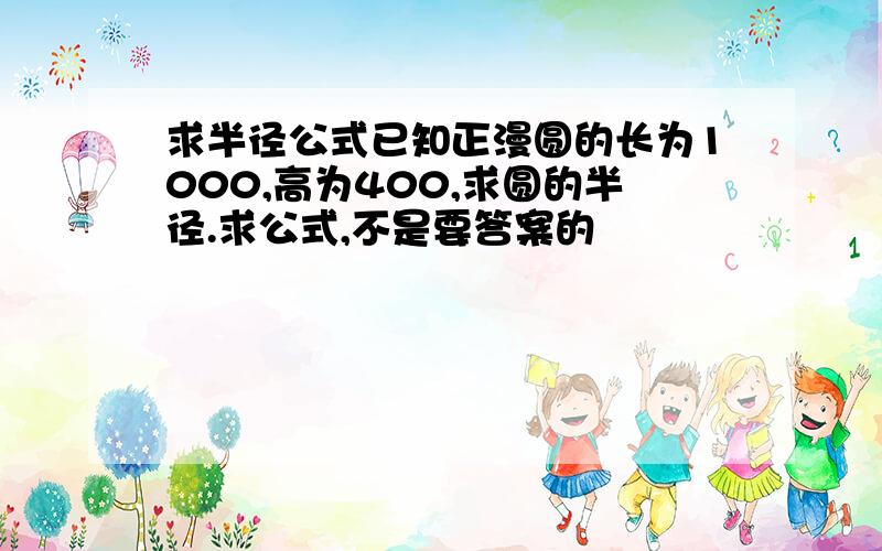 求半径公式已知正漫圆的长为1000,高为400,求圆的半径.求公式,不是要答案的