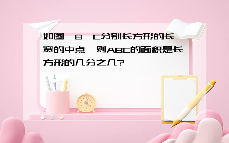 如图,B、C分别长方形的长、宽的中点,则ABC的面积是长方形的几分之几?