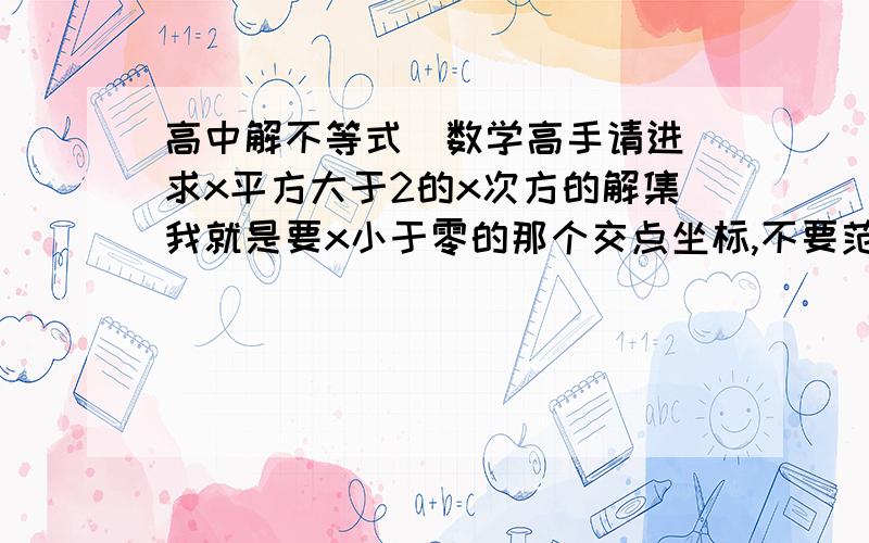 高中解不等式（数学高手请进）求x平方大于2的x次方的解集我就是要x小于零的那个交点坐标,不要范围