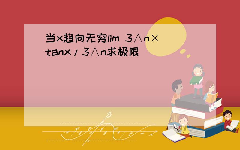 当x趋向无穷lim 3∧n×tanx/3∧n求极限