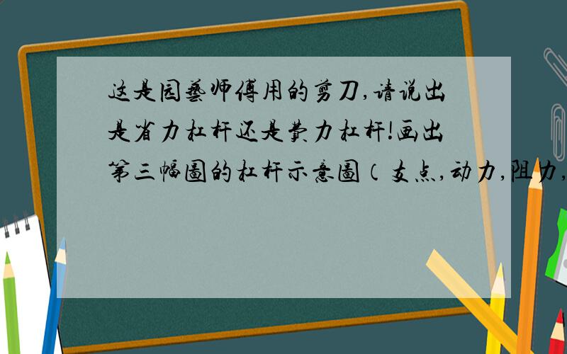 这是园艺师傅用的剪刀,请说出是省力杠杆还是费力杠杆!画出第三幅图的杠杆示意图（支点,动力,阻力,阻力臂,动力臂）