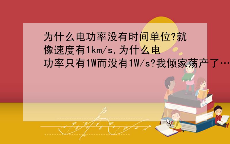 为什么电功率没有时间单位?就像速度有1km/s,为什么电功率只有1W而没有1W/s?我倾家荡产了……再胡扯，拉出去TJJTDS!