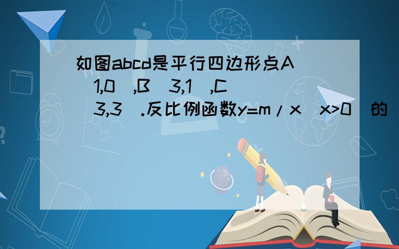 如图abcd是平行四边形点A(1,0),B(3,1),C(3,3).反比例函数y=m/x(x>0)的 图像经过点D,点 P是一次函数