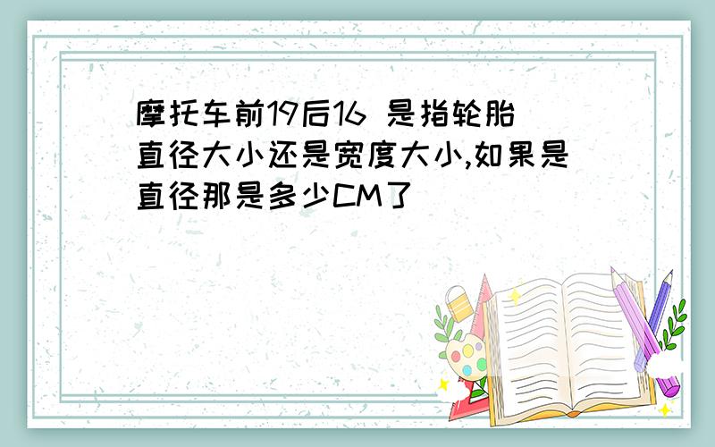 摩托车前19后16 是指轮胎直径大小还是宽度大小,如果是直径那是多少CM了