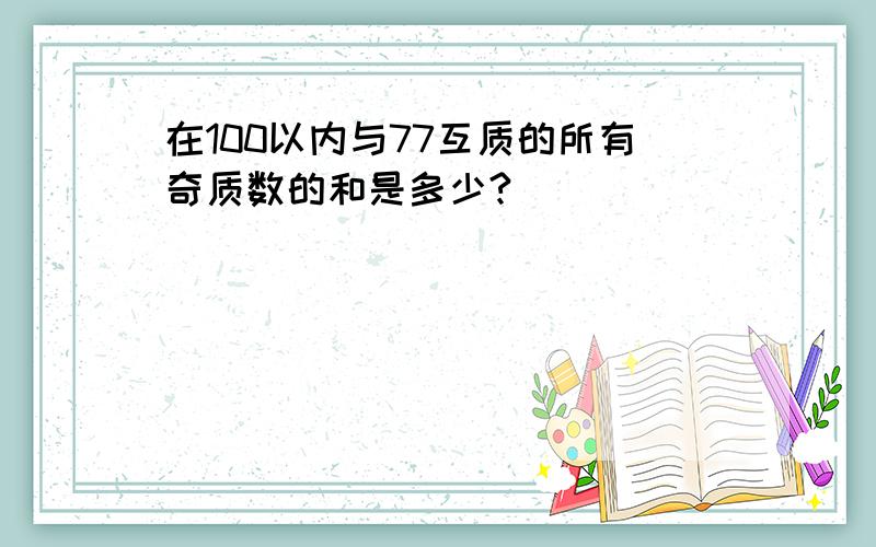 在100以内与77互质的所有奇质数的和是多少?