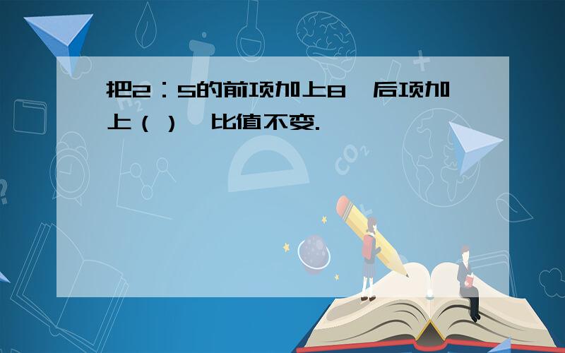 把2：5的前项加上8,后项加上（）,比值不变.