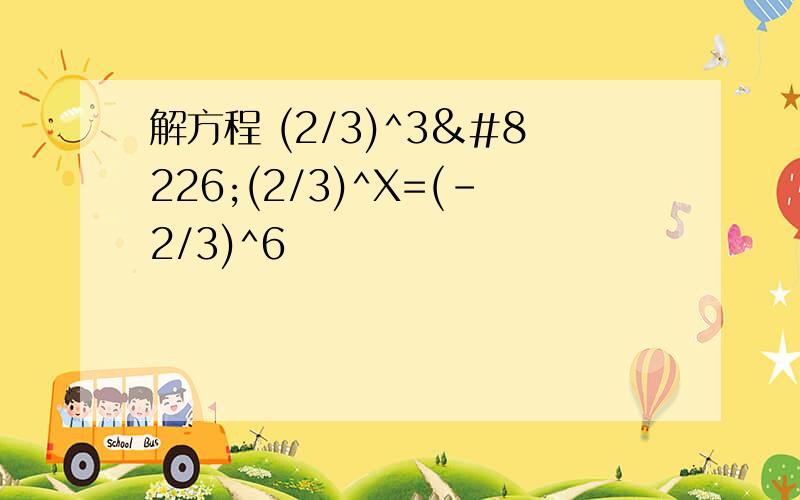 解方程 (2/3)^3•(2/3)^X=(-2/3)^6