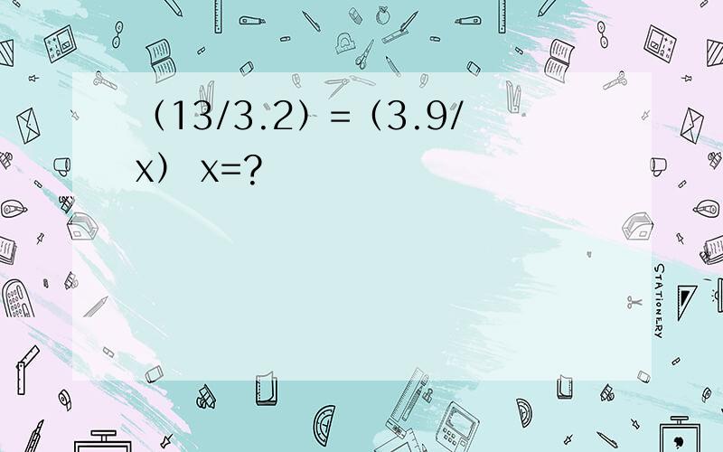 （13/3.2）=（3.9/x） x=?