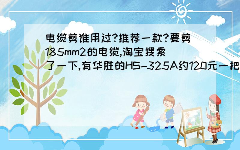 电缆剪谁用过?推荐一款?要剪185mm2的电缆,淘宝搜索了一下,有华胜的HS-325A约120元一把,长信的j40A的约230元一把,这个质量怎样?会不会剪不了多久就不行?以前用过小的剪线钳,很多国产的剪两下