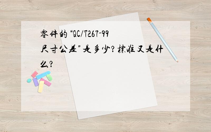 零件的“QC/T267-99尺寸公差”是多少?标准又是什么?