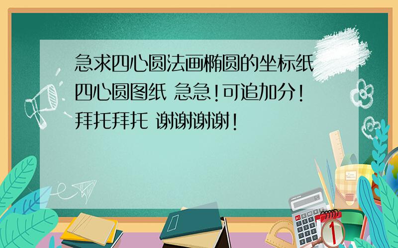 急求四心圆法画椭圆的坐标纸 四心圆图纸 急急!可追加分!拜托拜托 谢谢谢谢!