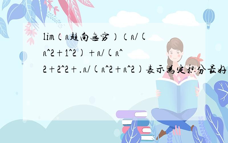 lim（n趋向无穷）（n/(n^2+1^2)+n/(n^2+2^2+.n/(n^2+n^2)表示为定积分最好有详尽过程，不要只是个答案