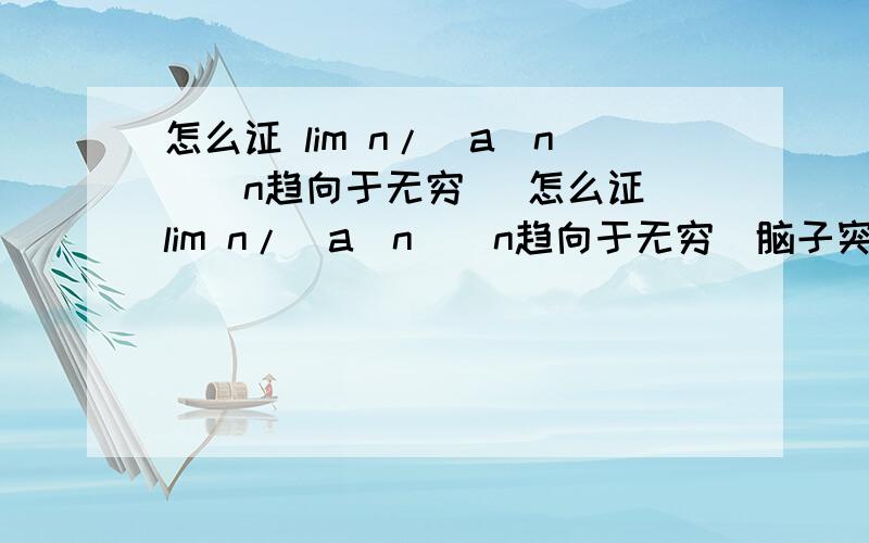 怎么证 lim n/(a^n)（n趋向于无穷） 怎么证 lim n/(a^n)（n趋向于无穷）脑子突然卡住了……谢谢