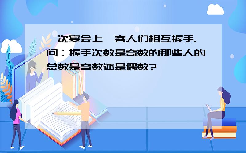 一次宴会上,客人们相互握手.问：握手次数是奇数的那些人的总数是奇数还是偶数?