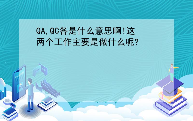 QA,QC各是什么意思啊!这两个工作主要是做什么呢?