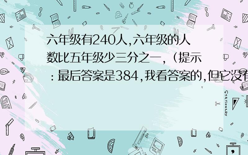 六年级有240人,六年级的人数比五年级少三分之一,（提示：最后答案是384,我看答案的,但它没有写步骤.必须是384人）