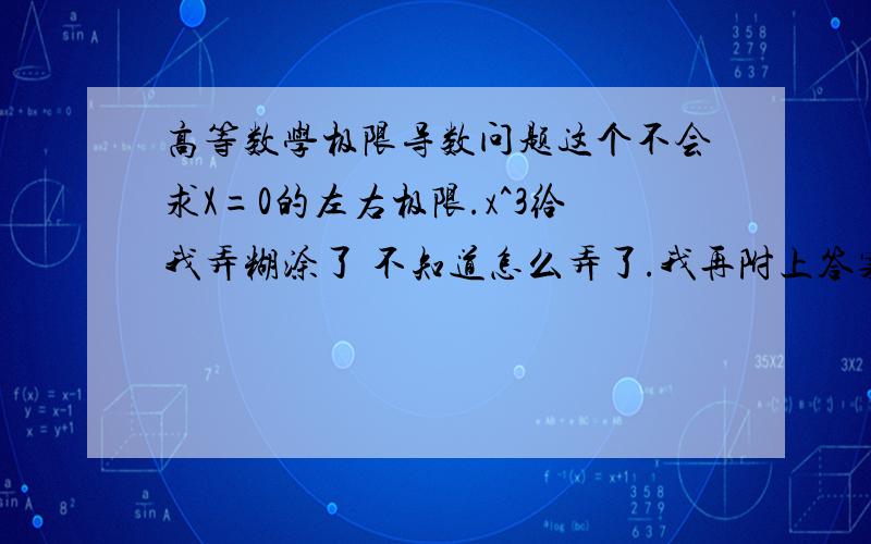 高等数学极限导数问题这个不会求X=0的左右极限.x^3给我弄糊涂了 不知道怎么弄了.我再附上答案图,这个答案我没明白.后面那极限怎么做的.这个也不会.这个答案给的是在R内连续,但是你看g(x)