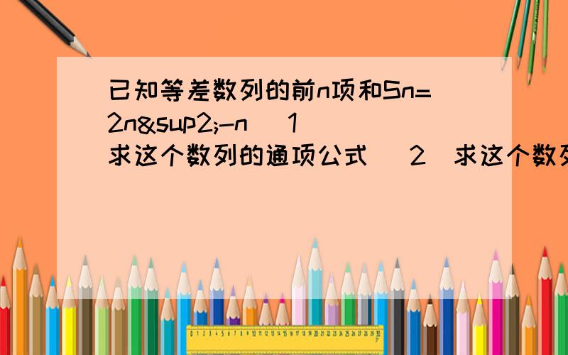 已知等差数列的前n项和Sn=2n²-n （1）求这个数列的通项公式 （2）求这个数列的第6项到第十项已知等差数列的前n项和Sn=2n²-n （1）求这个数列的通项公式（2）求这个数列的第6项到第十