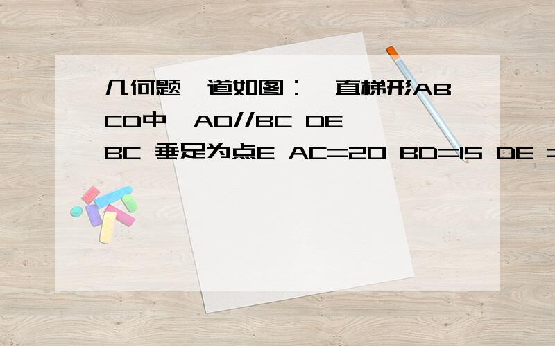 几何题一道如图：一直梯形ABCD中,AD//BC DE⊥BC 垂足为点E AC=20 BD=15 DE = 求梯形ABCD的面积.DE=12