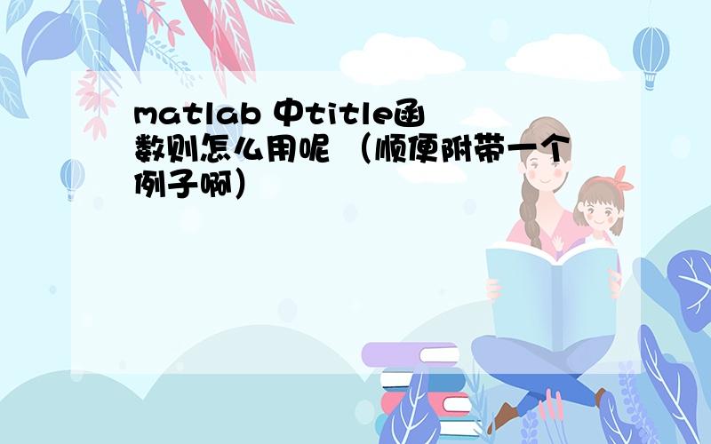 matlab 中title函数则怎么用呢 （顺便附带一个例子啊）