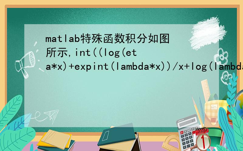 matlab特殊函数积分如图所示,int((log(eta*x)+expint(lambda*x))/x+log(lambda.^2*eta.^3*x+expint(-lambda*x))/(x*exp(lambda.*x)),x,0,tau)这是我写的公式,但是expint函数再积分的话,就会报错,请问有没有好的方法.有错的