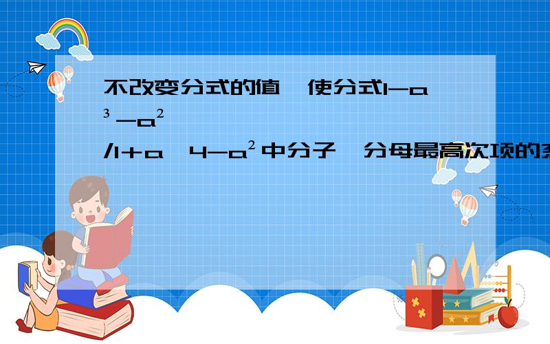 不改变分式的值,使分式1-a³-a²/1＋a^4-a²中分子、分母最高次项的系数为正,则正确结果为