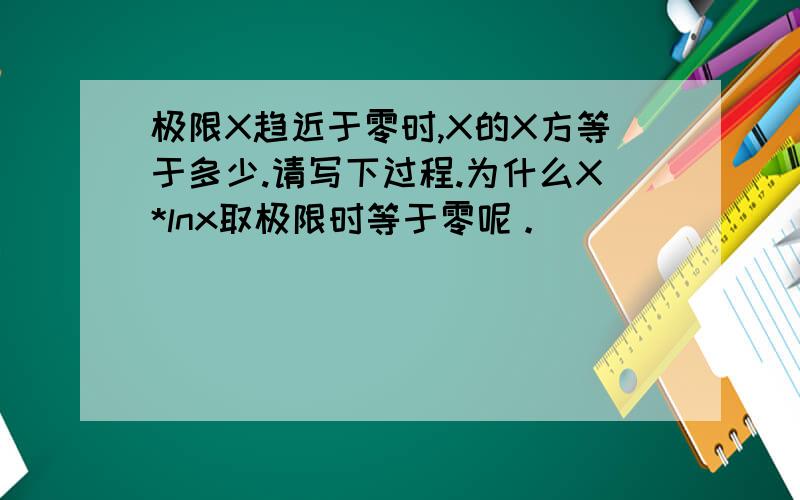 极限X趋近于零时,X的X方等于多少.请写下过程.为什么X*lnx取极限时等于零呢。