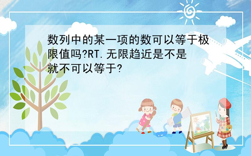 数列中的某一项的数可以等于极限值吗?RT.无限趋近是不是就不可以等于?