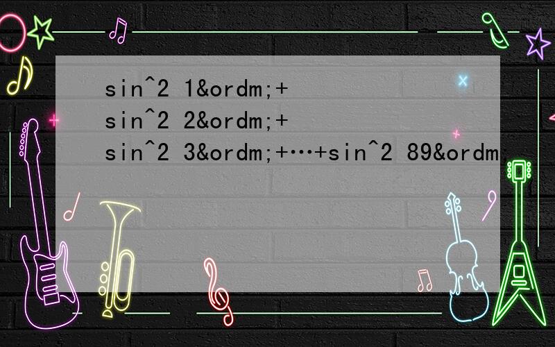 sin^2 1º+sin^2 2º+sin^2 3º+…+sin^2 89º