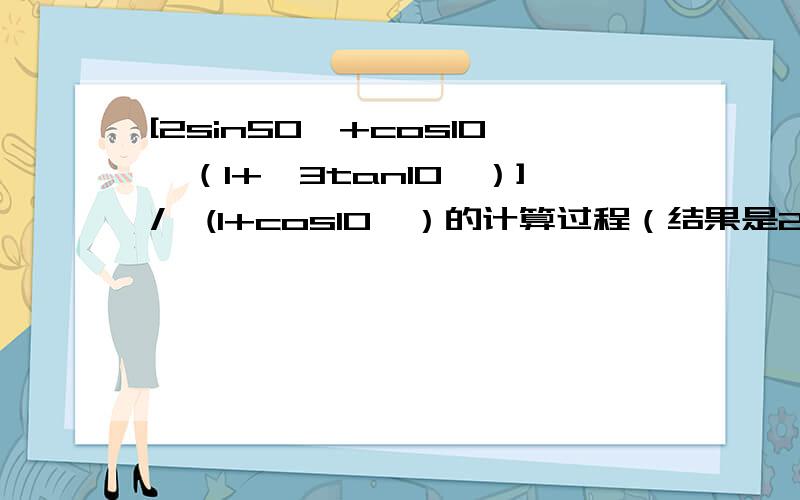 [2sin50°+cos10°（1+√3tan10°）]/√(1+cos10°）的计算过程（结果是2）