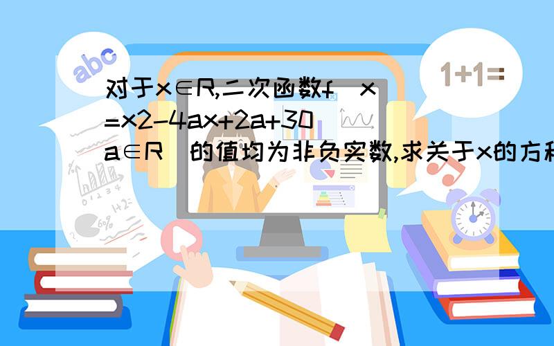 对于x∈R,二次函数f(x)=x2-4ax+2a+30(a∈R)的值均为非负实数,求关于x的方程 =|a-1|+1的根的取值范围.求关于x的方程:x/(a+3)=|a-1|+1,的根的取值范围.