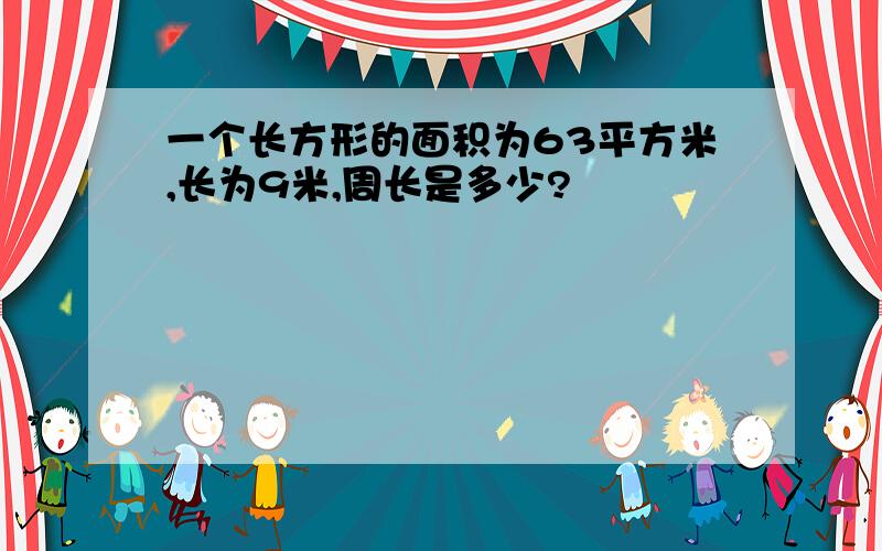 一个长方形的面积为63平方米,长为9米,周长是多少?