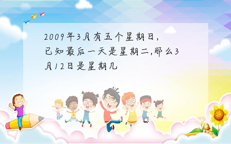 2009年3月有五个星期日,已知最后一天是星期二,那么3月12日是星期几