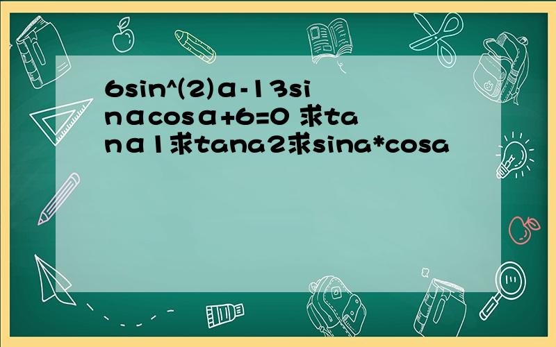 6sin^(2)α-13sinαcosα+6=0 求tanα1求tana2求sina*cosa